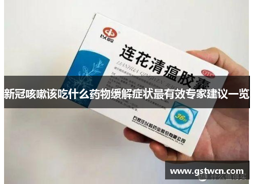 新冠咳嗽该吃什么药物缓解症状最有效专家建议一览